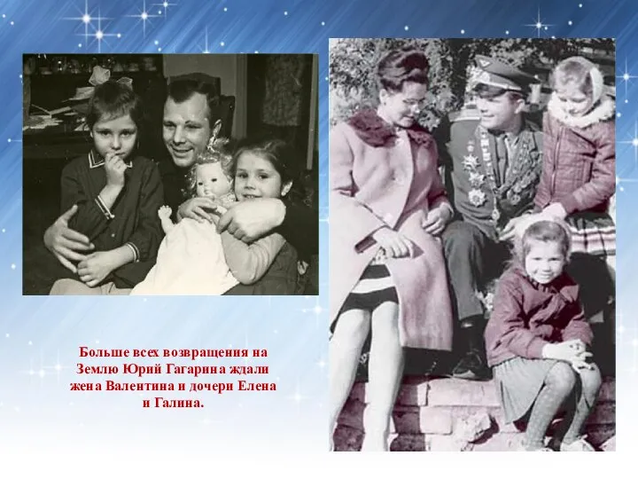 Больше всех возвращения на Землю Юрий Гагарина ждали жена Валентина и дочери Елена и Галина.