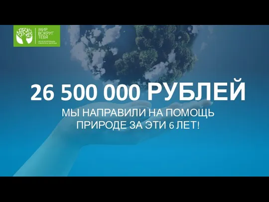 26 500 000 РУБЛЕЙ МЫ НАПРАВИЛИ НА ПОМОЩЬ ПРИРОДЕ ЗА ЭТИ 6 ЛЕТ!