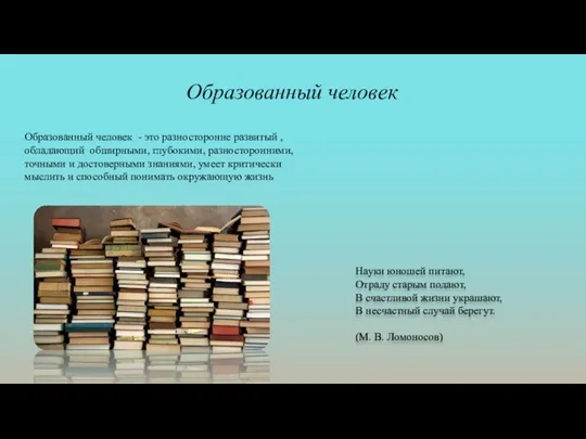 Образованный человек - это разносторонне развитый , обладающий обширными, глубокими, разносторонними, точными