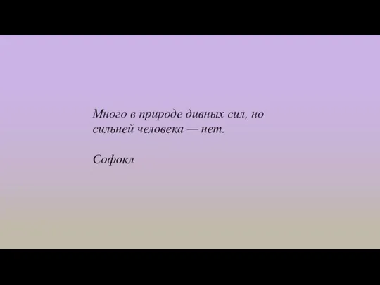 Много в природе дивных сил, но сильней человека — нет. Софокл