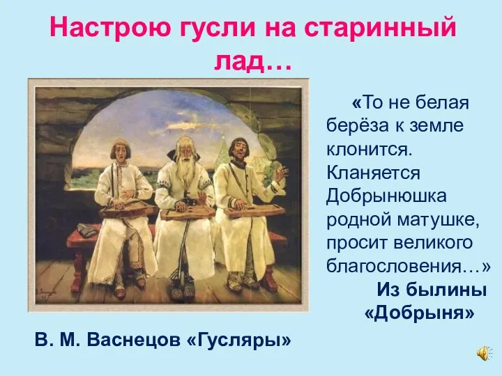 Настрою гусли на старинный лад… В. М. Васнецов «Гусляры» «То не белая