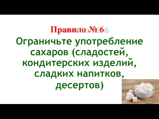 Правило № 6 Ограничьте употребление сахаров (сладостей, кондитерских изделий, сладких напитков, десертов)