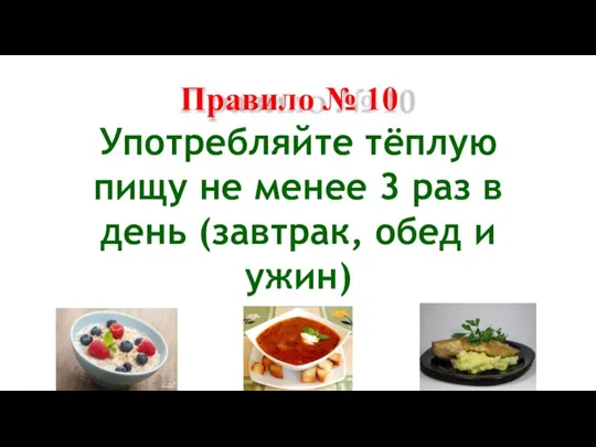 Правило № 10 Употребляйте тёплую пищу не менее 3 раз в день (завтрак, обед и ужин)