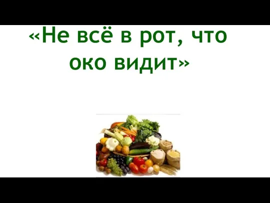 «Не всё в рот, что око видит»