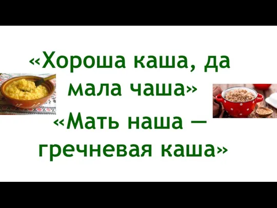 «Хороша каша, да мала чаша» «Мать наша — гречневая каша»