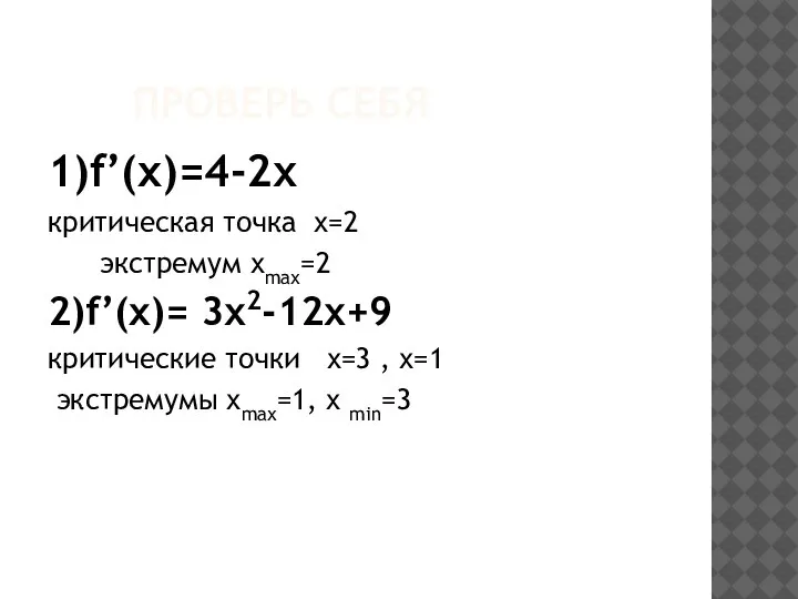 ПРОВЕРЬ СЕБЯ 1)f’(x)=4-2х критическая точка х=2 экстремум хmах=2 2)f’(x)= 3х2-12х+9 критические точки