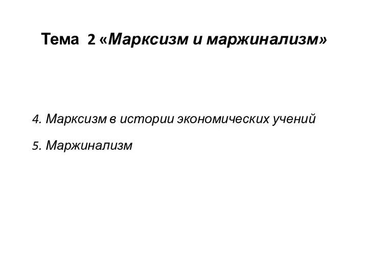 Тема 2 «Марксизм и маржинализм» 4. Марксизм в истории экономических учений 5. Маржинализм