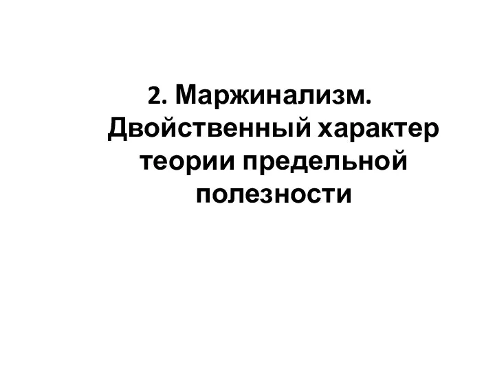 2. Маржинализм. Двойственный характер теории предельной полезности