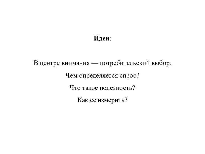 Идеи: В центре внимания — потребительский выбор. Чем определяется спрос? Что такое полезность? Как ее измерить?