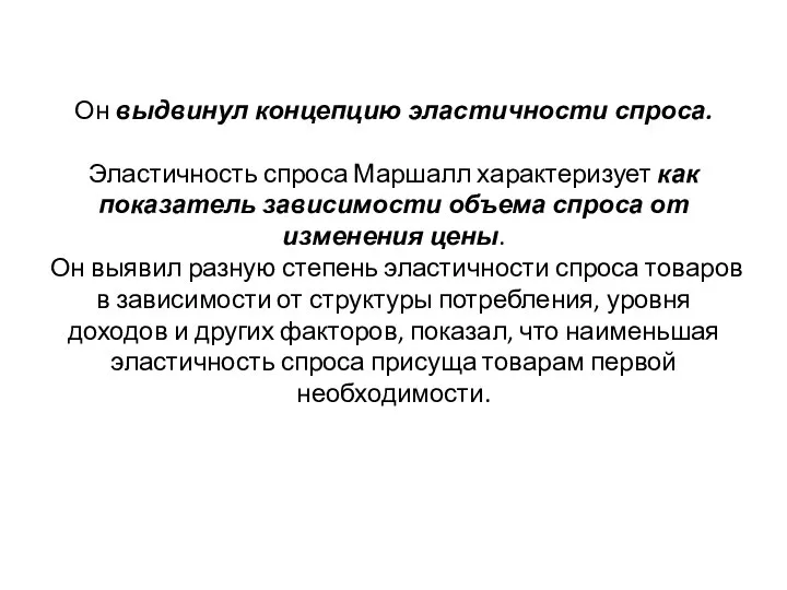 Он выдвинул концепцию эластичности спроса. Эластичность спроса Маршалл характеризует как показатель зависимости