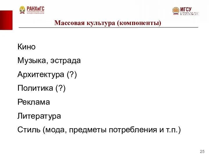 Массовая культура (компоненты) Кино Музыка, эстрада Архитектура (?) Политика (?) Реклама Литература