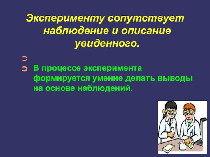 Эксперименту сопутствует наблюдение и описание увиденного. В процессе эксперимента формируется умение делать выводы на основе наблюдений.