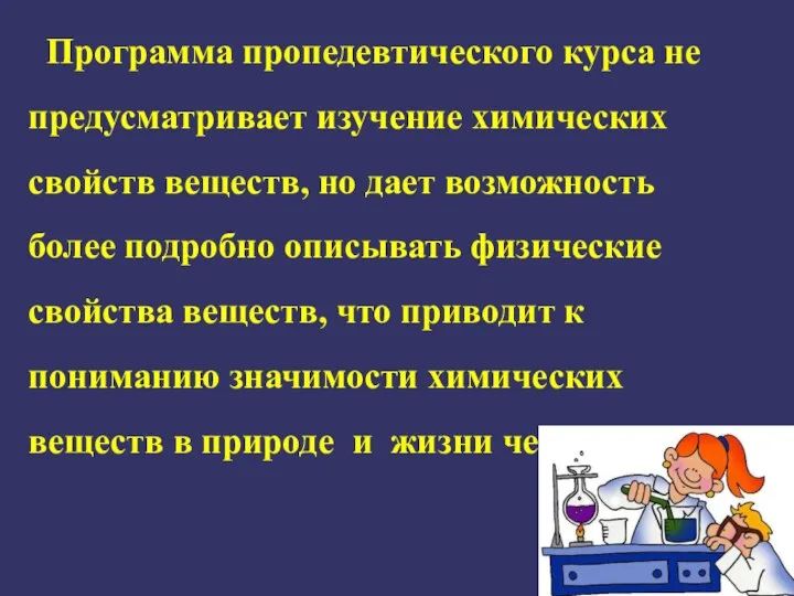 Программа пропедевтического курса не предусматривает изучение химических свойств веществ, но дает возможность