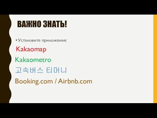 ВАЖНО ЗНАТЬ! Установите приложения: Kakaomap Kakaometro 고속버스 티머니 Booking.com / Airbnb.com