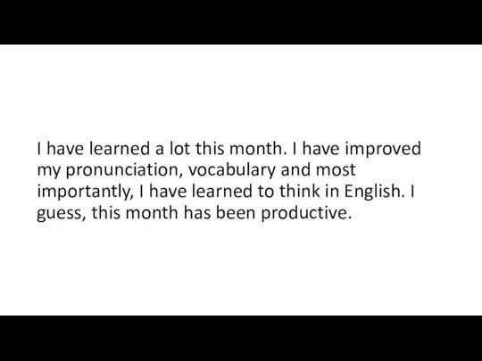 I have learned a lot this month. I have improved my pronunciation,