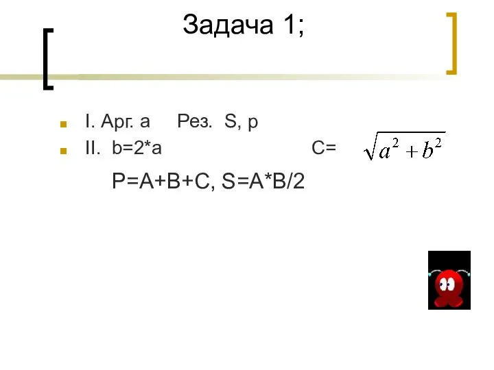 Задача 1; I. Арг. a Рез. S, p II. b=2*a C= P=A+B+C, S=A*B/2