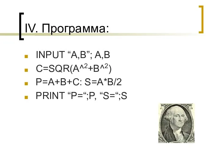 IV. Программа: INPUT “A,B”; A,B C=SQR(A^2+B^2) P=A+B+C: S=A*B/2 PRINT “P=“;P, “S=“;S