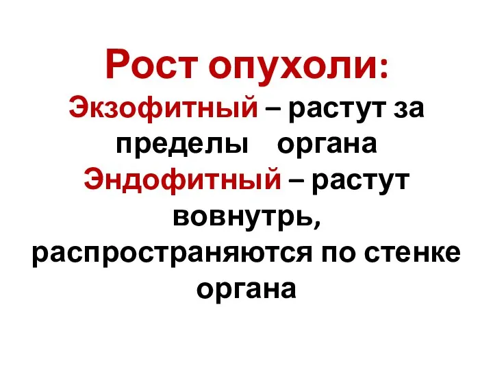 Рост опухоли: Экзофитный – растут за пределы органа Эндофитный – растут вовнутрь, распространяются по стенке органа