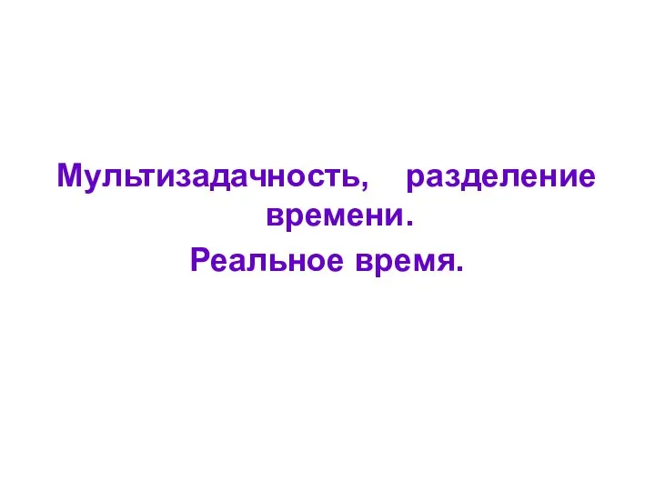 Мультизадачность, разделение времени. Реальное время.