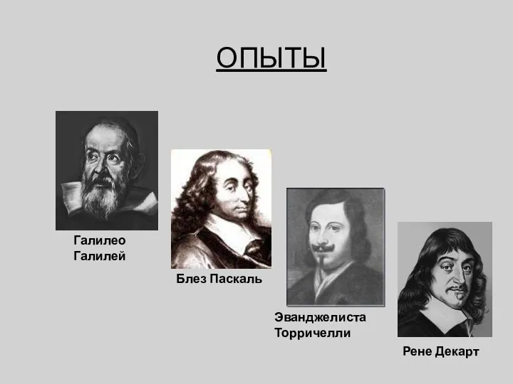 ОПЫТЫ Галилео Галилей Блез Паскаль Эванджелиста Торричелли Рене Декарт