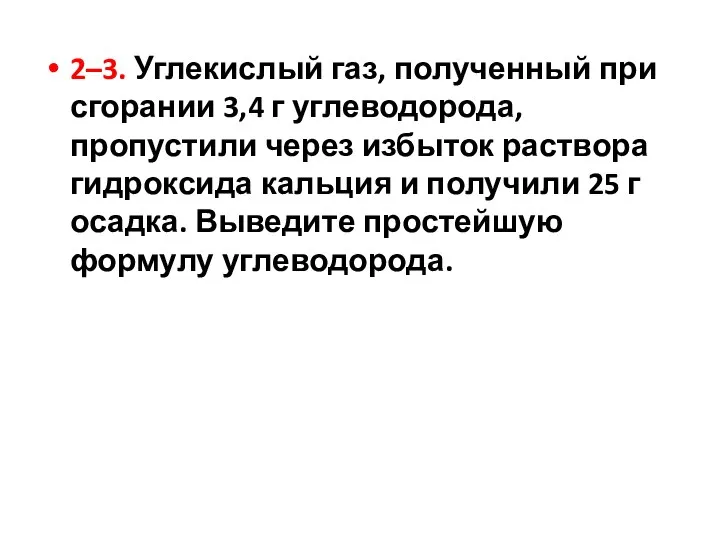 2–3. Углекислый газ, полученный при сгорании 3,4 г углеводорода, пропустили через избыток