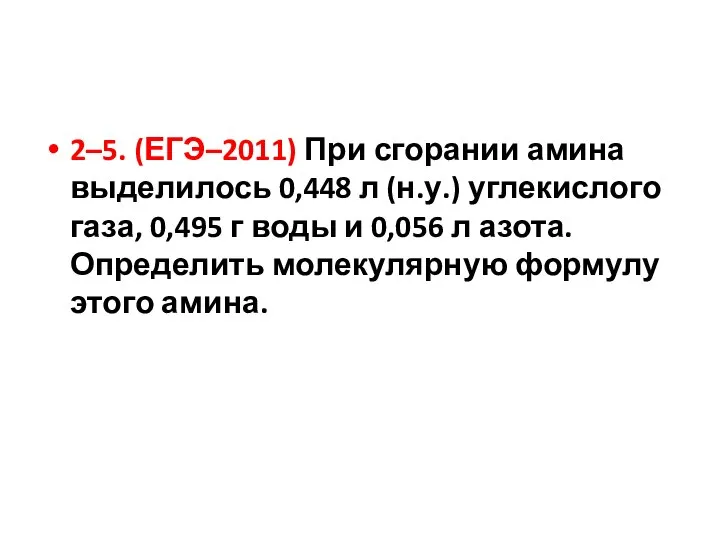 2–5. (ЕГЭ–2011) При сгорании амина выделилось 0,448 л (н.у.) углекислого газа, 0,495