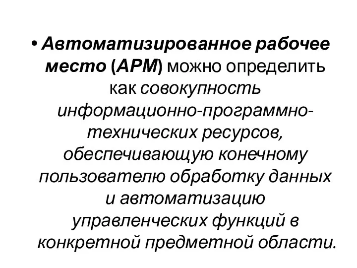 Автоматизированное рабочее место (АРМ) можно определить как совокупность информационно-программно-технических ресурсов, обеспечивающую конечному