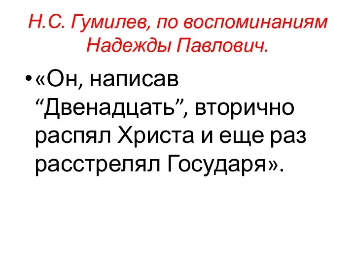 Н.С. Гумилев, по воспоминаниям Надежды Павлович. «Он, написав “Двенадцать”, вторично распял Христа