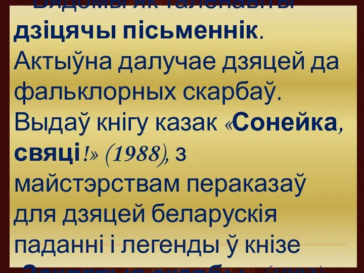 Вядомы як таленавіты дзіцячы пісьменнік. Актыўна далучае дзяцей да фальклорных скарбаў. Выдаў