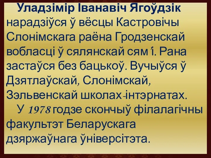 Уладзімір Іванавіч Ягоўдзік нарадзіўся ў вёсцы Кастровічы Слонімскага раёна Гродзенскай вобласці ў