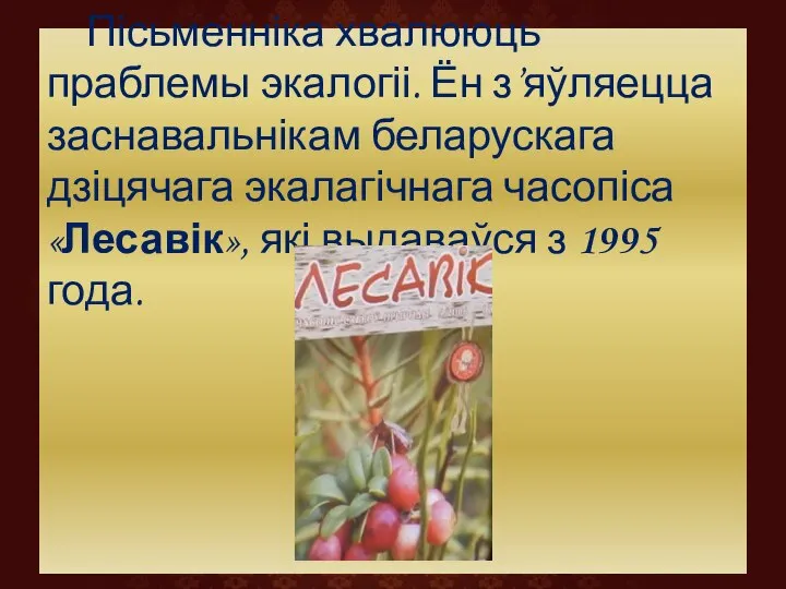 Пісьменніка хвалююць праблемы экалогіі. Ён з’яўляецца заснавальнікам беларускага дзіцячага экалагічнага часопіса «Лесавік»,