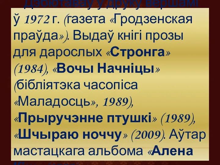 Дэбютаваў у друку вершамі ў 1972 г. (газета «Гродзенская праўда»). Выдаў кнігі