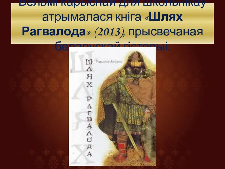 Вельмі карыснай для школьнікаў атрымалася кніга «Шлях Рагвалода» (2013), прысвечаная беларускай гісторыі.