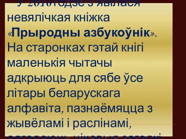 У 2016 годзе з’явілася невялічкая кніжка «Прыродны азбукоўнік». На старонках гэтай кнігі