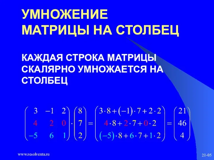 www.resolventa.ru 21-05 УМНОЖЕНИЕ МАТРИЦЫ НА СТОЛБЕЦ КАЖДАЯ СТРОКА МАТРИЦЫ СКАЛЯРНО УМНОЖАЕТСЯ НА СТОЛБЕЦ