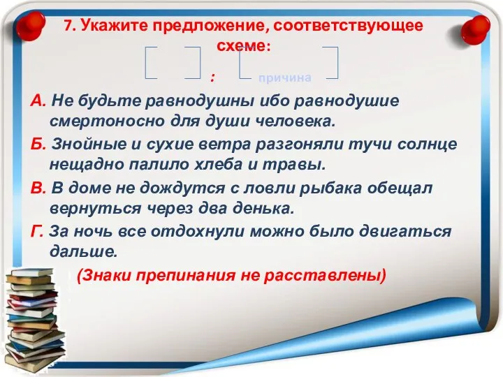 7. Укажите предложение, соответствующее схеме: : причина А. Не будьте равнодушны ибо