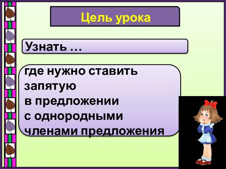 Цель урока Узнать … где нужно ставить запятую в предложении с однородными членами предложения