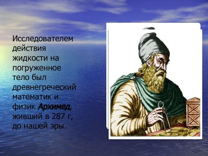 Исследователем действия жидкости на погруженное тело был древнегреческий математик и физик Архимед,