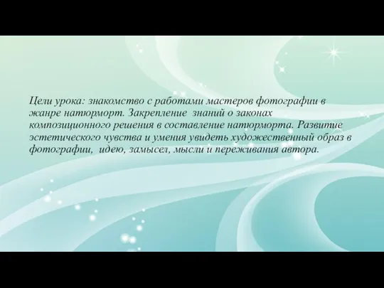 Цели урока: знакомство с работами мастеров фотографии в жанре натюрморт. Закрепление знаний