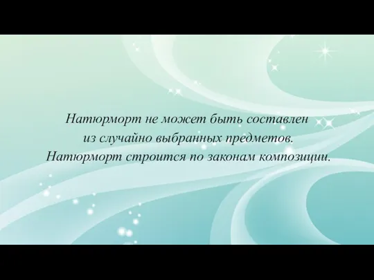 Натюрморт не может быть составлен из случайно выбранных предметов. Натюрморт строится по законам композиции.