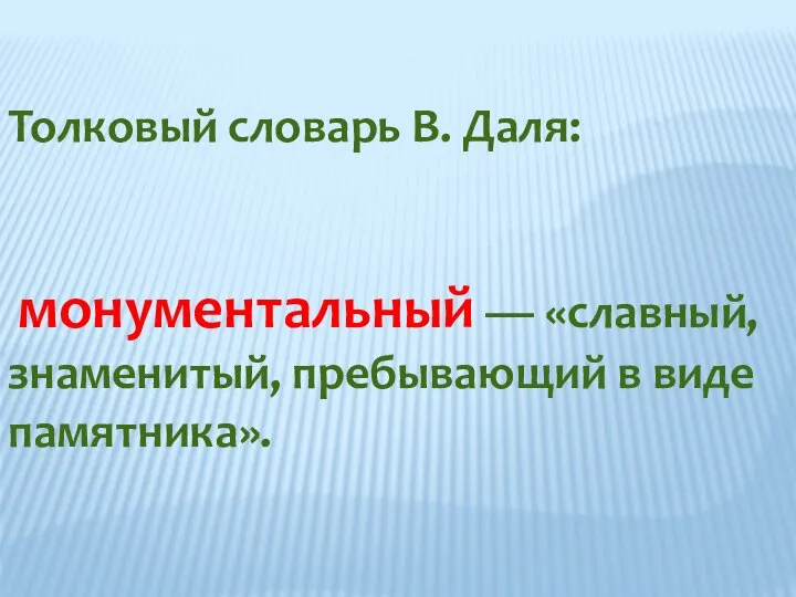 Толковый словарь В. Даля: монументальный — «славный, знаменитый, пребывающий в виде памятника».