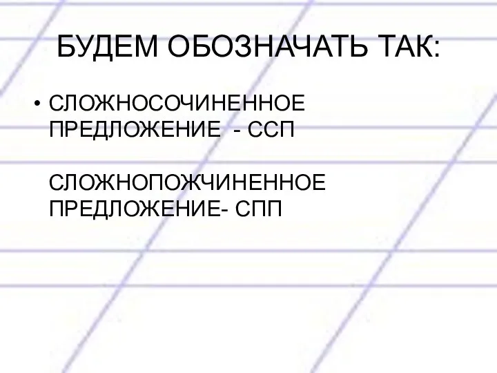 БУДЕМ ОБОЗНАЧАТЬ ТАК: СЛОЖНОСОЧИНЕННОЕ ПРЕДЛОЖЕНИЕ - ССП СЛОЖНОПОЖЧИНЕННОЕ ПРЕДЛОЖЕНИЕ- СПП