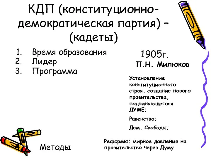 КДП (конституционно-демократическая партия) – (кадеты) Время образования Лидер Программа Методы 1905г. П.Н.