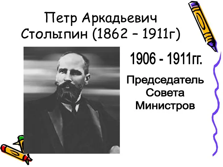 Петр Аркадьевич Столыпин (1862 – 1911г) 1906 - 1911гг. Председатель Совета Министров
