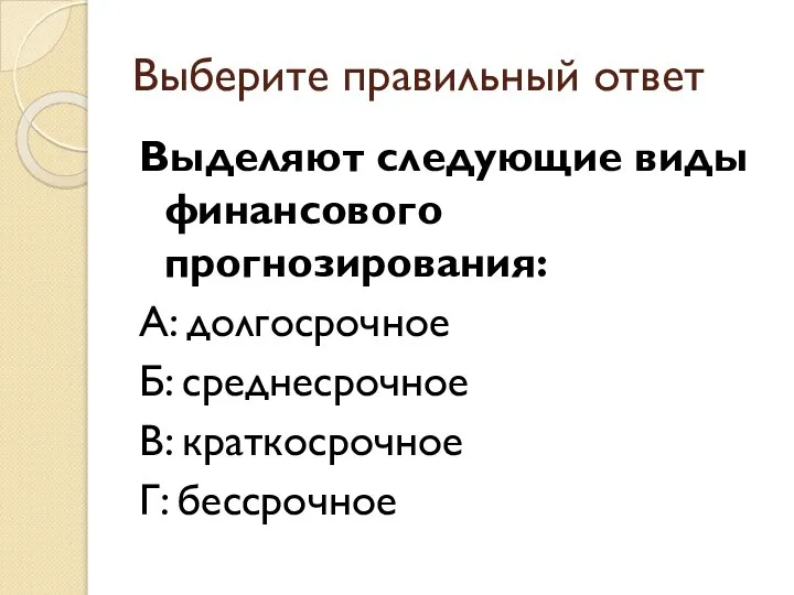 Выберите правильный ответ Выделяют следующие виды финансового прогнозирования: А: долгосрочное Б: среднесрочное В: краткосрочное Г: бессрочное