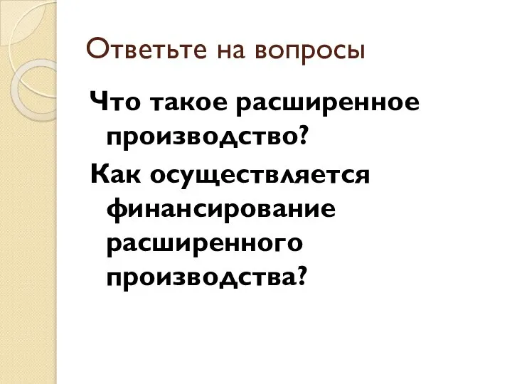 Ответьте на вопросы Что такое расширенное производство? Как осуществляется финансирование расширенного производства?