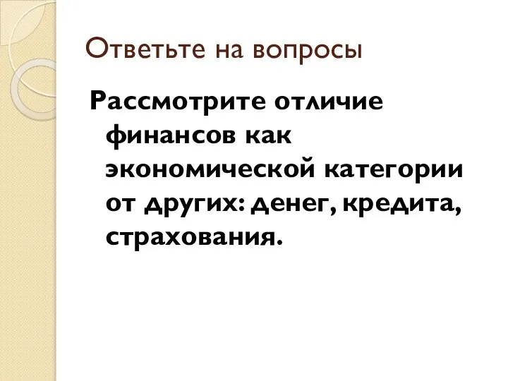 Ответьте на вопросы Рассмотрите отличие финансов как экономической категории от других: денег, кредита, страхования.