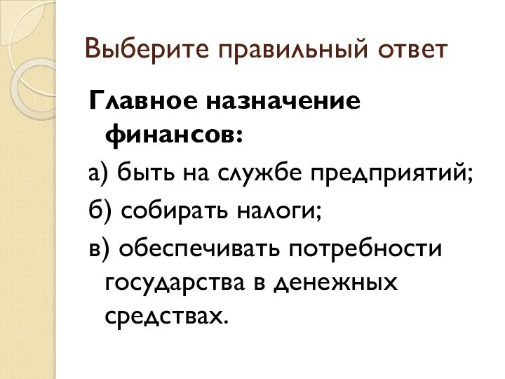 Выберите правильный ответ Главное назначение финансов: а) быть на службе предприятий; б)