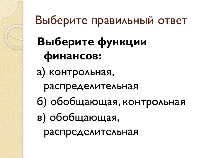 Выберите правильный ответ Выберите функции финансов: а) контрольная, распределительная б) обобщающая, контрольная в) обобщающая, распределительная