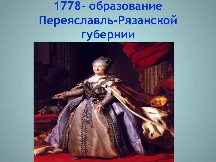 1778- образование Переяславль-Рязанской губернии